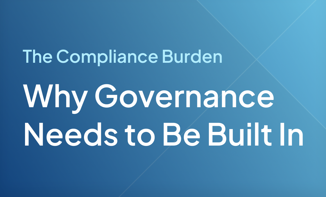 The Compliance Burden Why Governance Needs to Be Built In